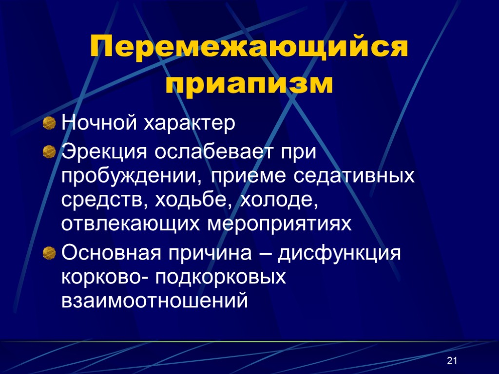 21 Перемежающийся приапизм Ночной характер Эрекция ослабевает при пробуждении, приеме седативных средств, ходьбе, холоде,